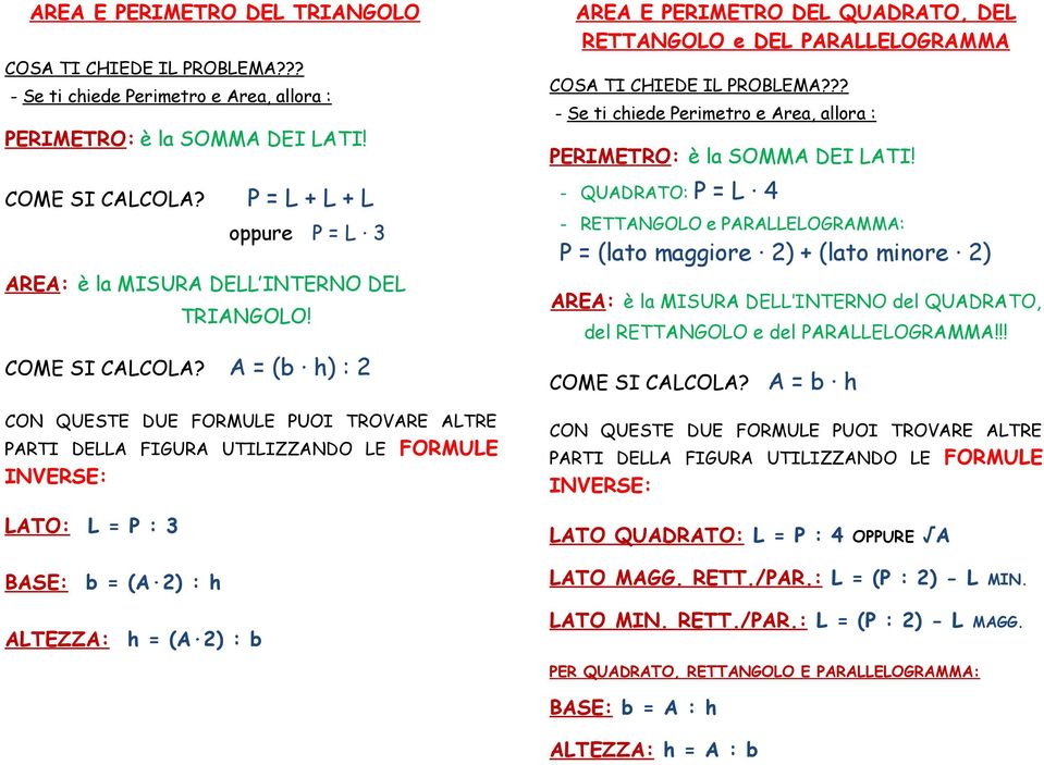 A = (b h) : 2 CON QUESTE DUE FORMULE PUOI TROVARE ALTRE PARTI DELLA FIGURA UTILIZZANDO LE FORMULE INVERSE: LATO: L = P : 3 BASE: b = (A 2) : h ALTEZZA: h = (A 2) : b AREA E PERIMETRO DEL QUADRATO,