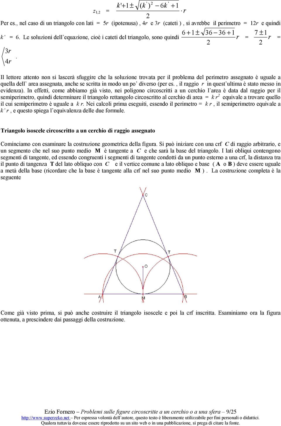 ' 6 + 1± 36 36 + 1 7 ±1 Il lettoe attento non si lasceà sfuggie che la soluzione tovata pe il poblema del peimeto assegnato è uguale a quella dell aea assegnata, anche se scitta in modo un po diveso