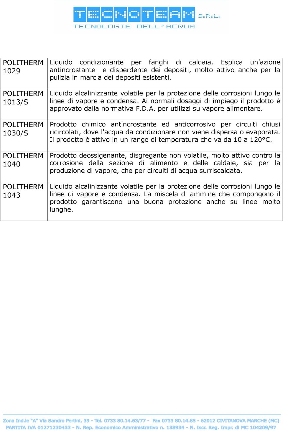 Liquido alcalinizzante volatile per la protezione delle corrosioni lungo le linee di vapore e condensa. Ai normali dosaggi di impiego il prodotto è approvato dalla normativa F.D.A. per utilizzi su vapore alimentare.