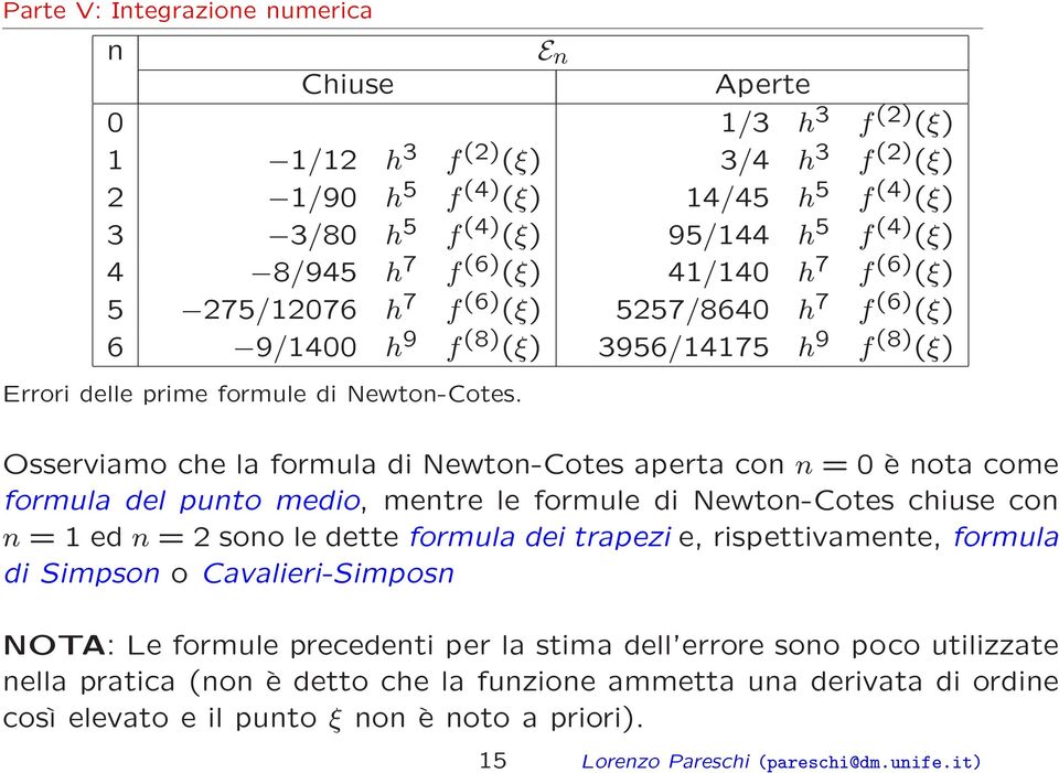 Osserviamo che la formula di Newton-Cotes aperta con n = 0 è nota come formula del punto medio, mentre le formule di Newton-Cotes chiuse con n = 1 ed n = 2 sono le dette formula dei trapezi e,