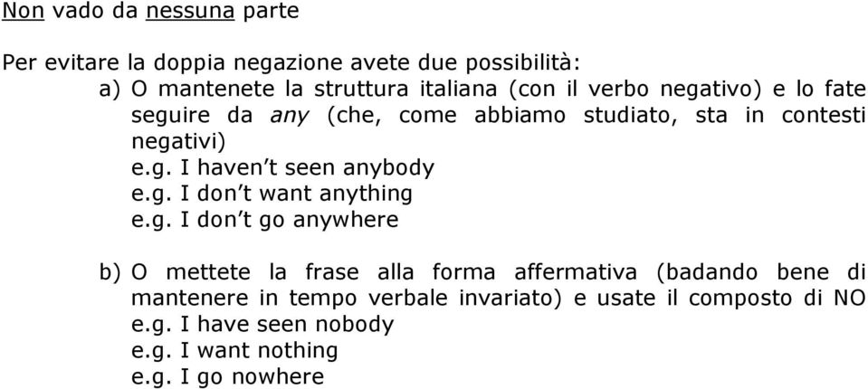 g. I don t want anything e.g. I don t go anywhere b) O mettete la frase alla forma affermativa (badando bene di mantenere