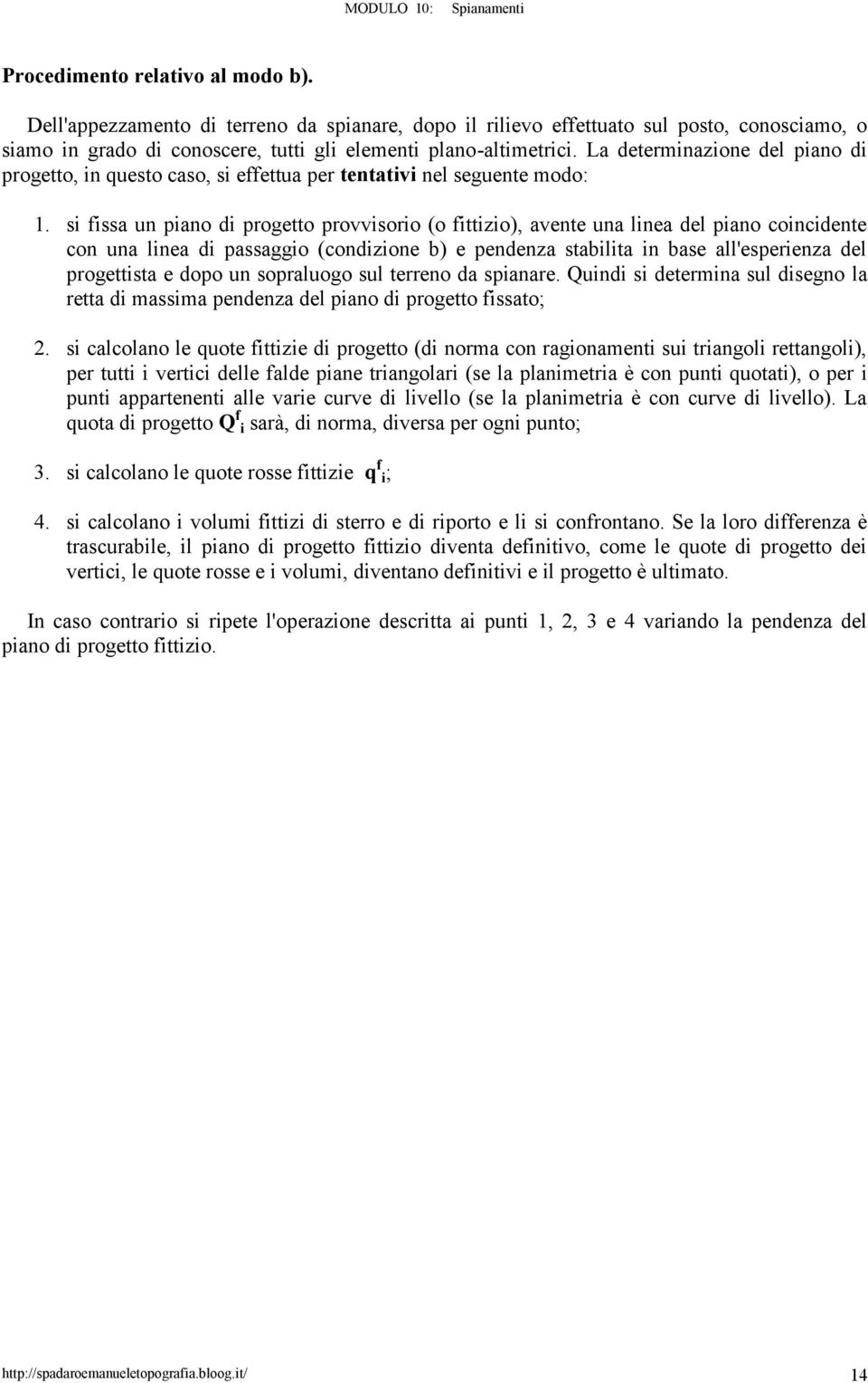 si fissa un piano di progetto provvisorio (o fittizio), avente una linea del piano coincidente con una linea di passaggio (condizione b) e pendenza stabilita in base all'esperienza del progettista e