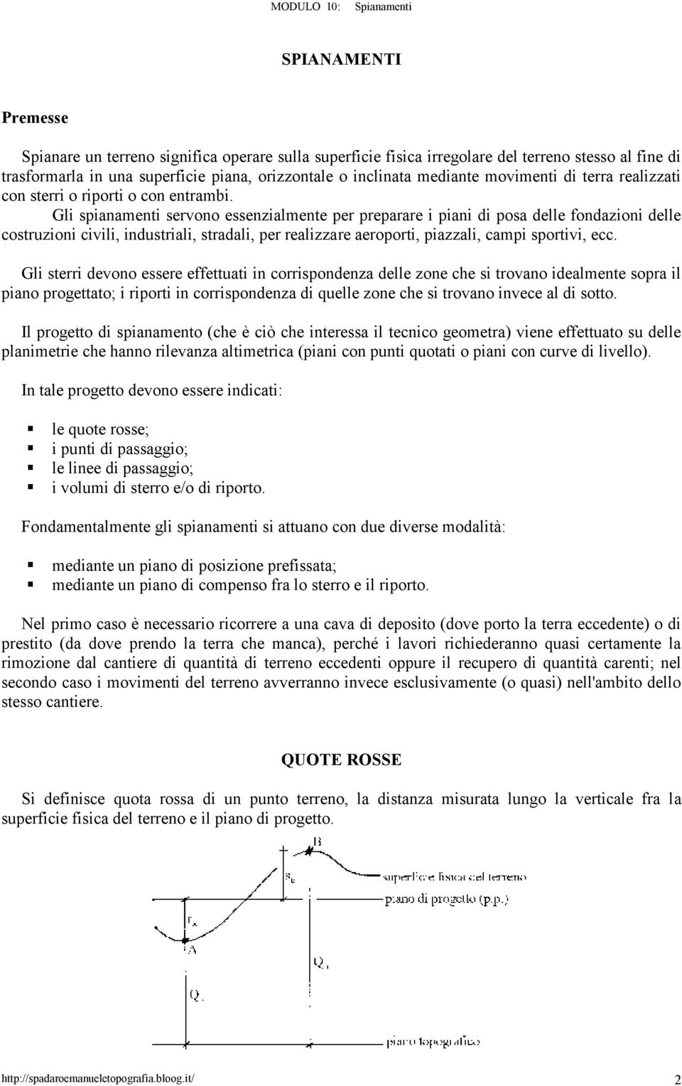 Gli spianamenti servono essenzialmente per preparare i piani di posa delle fondazioni delle costruzioni civili, industriali, stradali, per realizzare aeroporti, piazzali, campi sportivi, ecc.