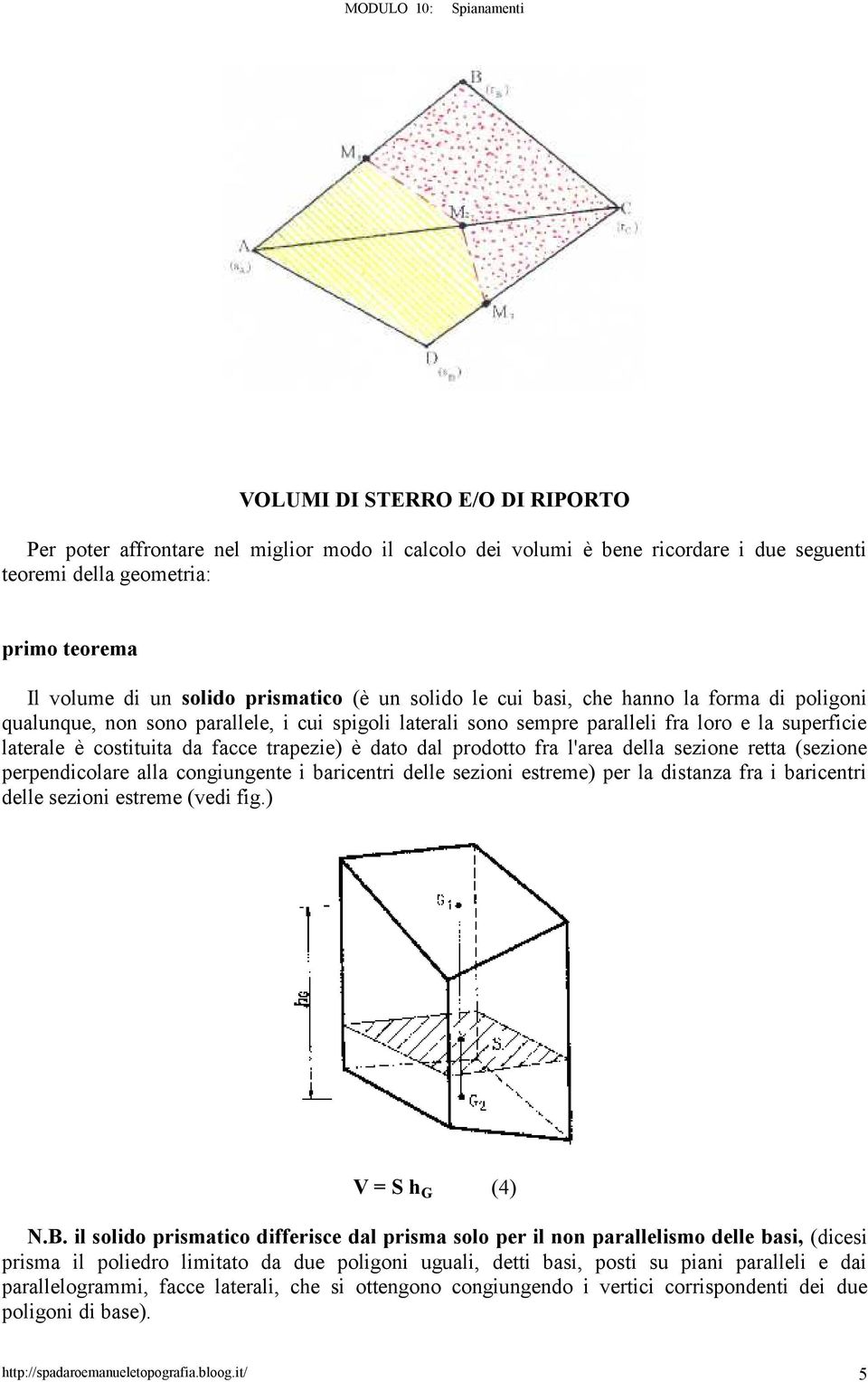 dato dal prodotto fra l'area della sezione retta (sezione perpendicolare alla congiungente i baricentri delle sezioni estreme) per la distanza fra i baricentri delle sezioni estreme (vedi fig.