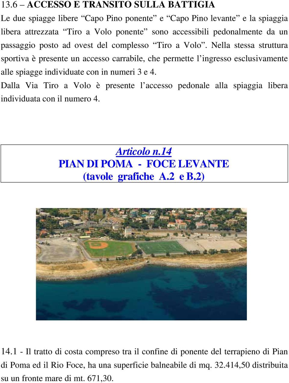 Nella stessa struttura sportiva è presente un accesso carrabile, che permette l ingresso esclusivamente alle spiagge individuate con in numeri 3 e 4.