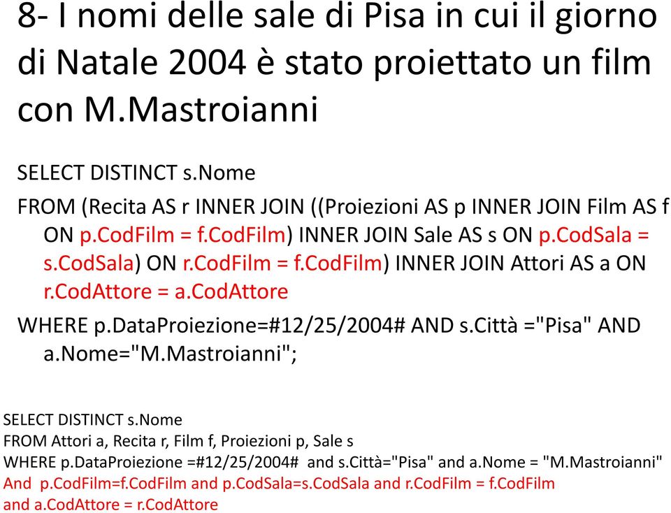 codattore = a.codattore WHERE p.dataproiezione=#12/25/2004# AND s.città ="Pisa" AND a.nome="m.mastroianni"; SELECT DISTINCT s.