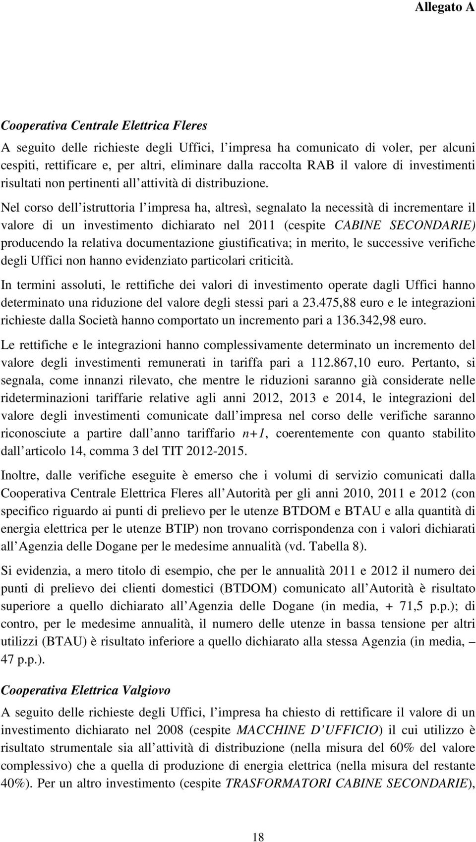 Nel corso dell istruttoria l impresa ha, altresì, segnalato la necessità di incrementare il valore di un investimento dichiarato nel 2011 (cespite CABINE SECONDARIE) producendo la relativa