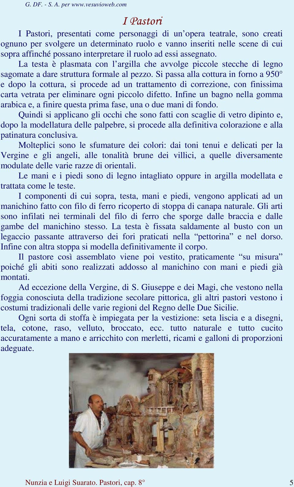 Si passa alla cottura in forno a 950 e dopo la cottura, si procede ad un trattamento di correzione, con finissima carta vetrata per eliminare ogni piccolo difetto.