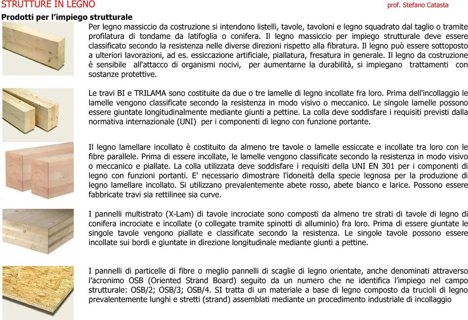 Il legno può essere sottoposto a ulteriori lavorazioni, ad es. essiccazione artificiale, piallatura, fresatura in generale.