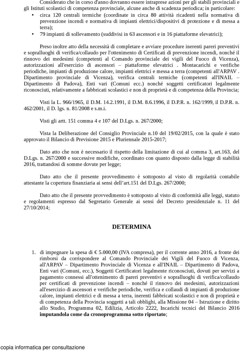 impianti di sollevamento (suddivisi in 63 ascensori e in 16 piattaforme elevatrici); Preso inoltre atto della necessità di completare e avviare procedure inerenti pareri preventivi e sopralluoghi di