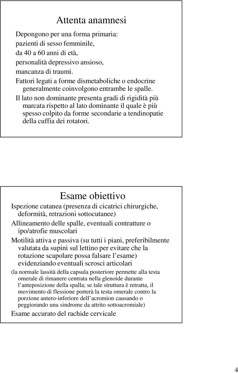 Il lato non dominante presenta gradi di rigidità più marcata rispetto al lato dominante il quale è più spesso colpito da forme secondarie a tendinopatie della cuffia dei rotatori.