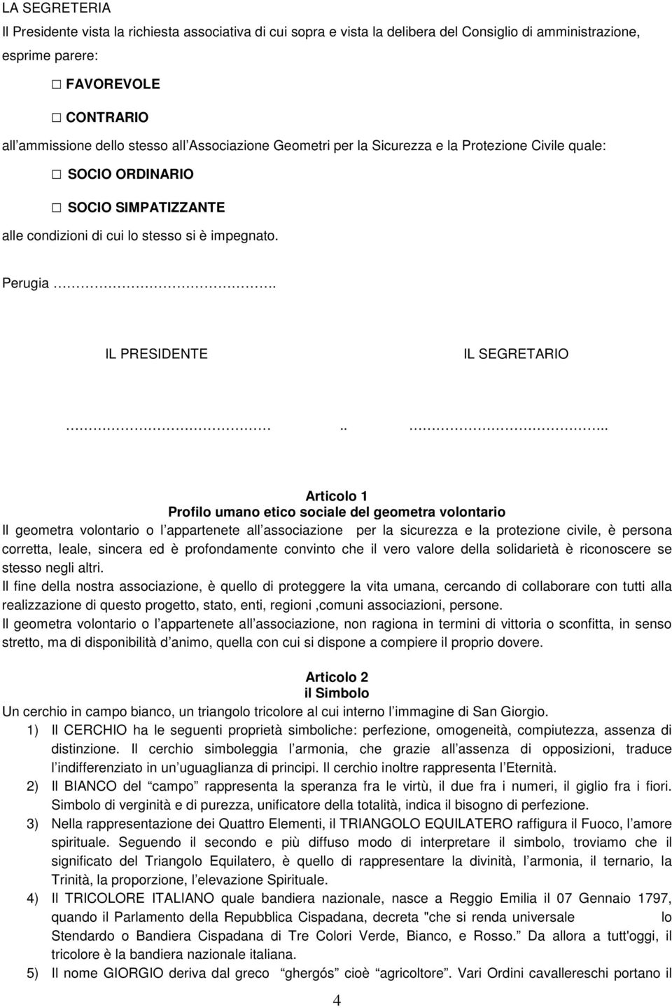 ... Articolo 1 Profilo umano etico sociale del geometra volontario Il geometra volontario o l appartenete all associazione per la sicurezza e la protezione civile, è persona corretta, leale, sincera