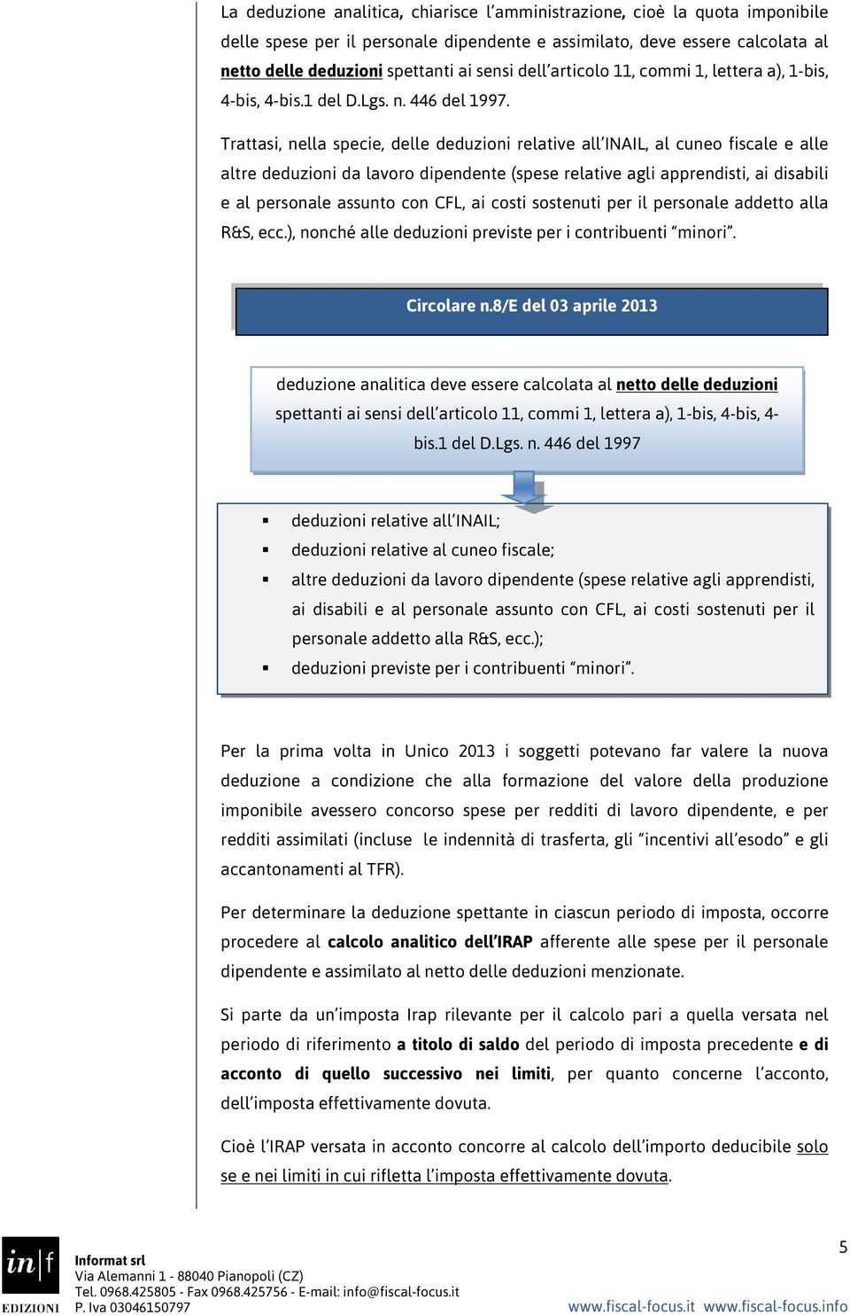 Trattasi, nella specie, delle deduzioni relative all INAIL, al cuneo fiscale e alle altre deduzioni da lavoro dipendente (spese relative agli apprendisti, ai disabili e al personale assunto con CFL,