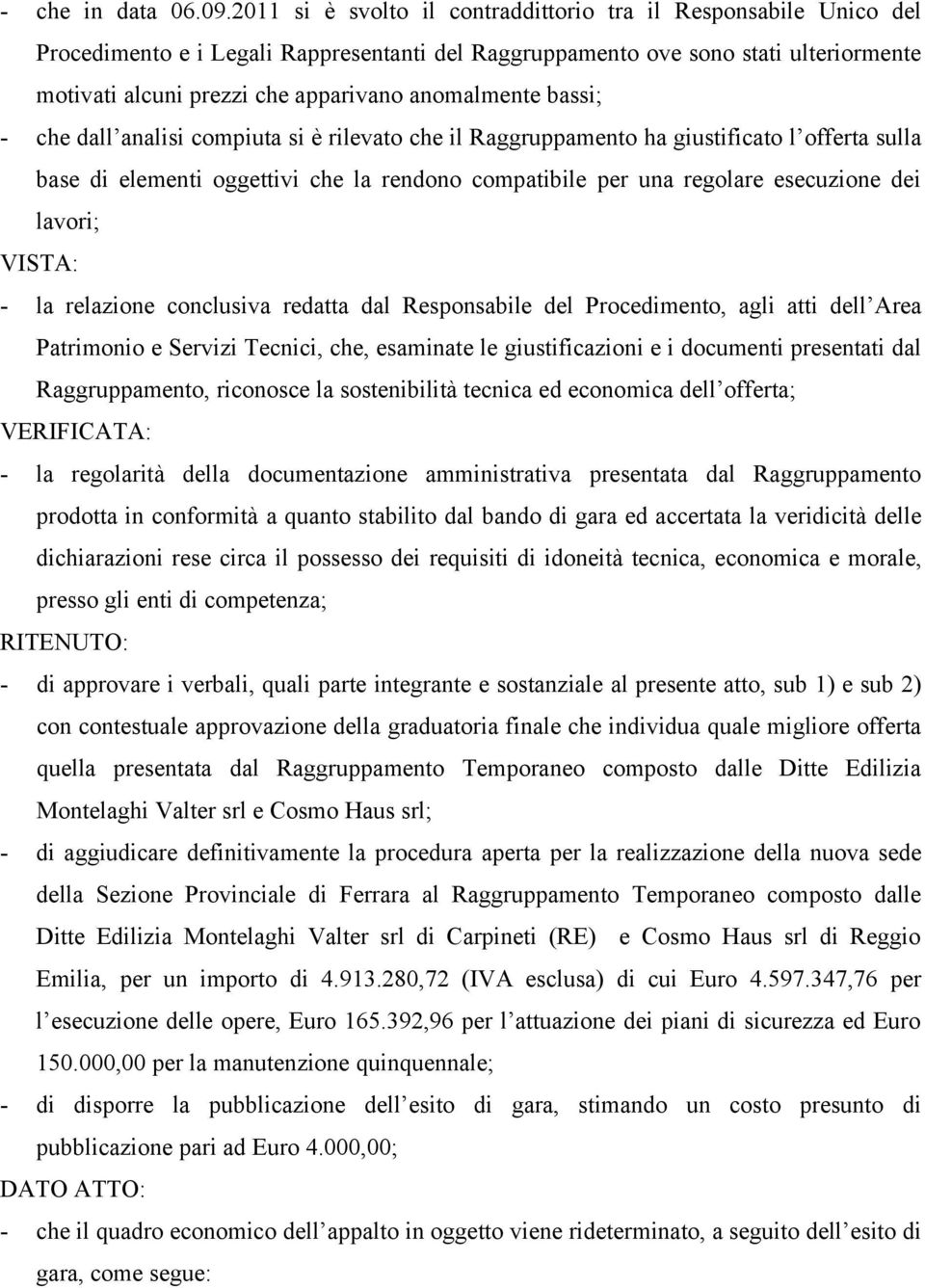 anomalmente bassi; - che dall analisi compiuta si è rilevato che il Raggruppamento ha giustificato l offerta sulla base di elementi oggettivi che la rendono compatibile per una regolare esecuzione