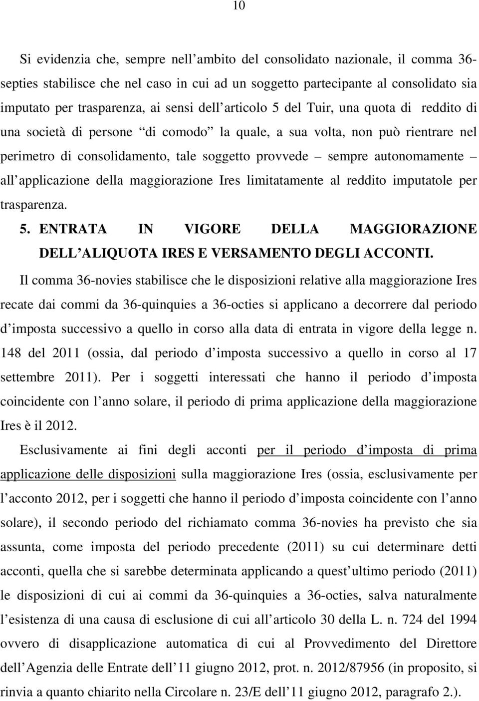 autonomamente all applicazione della maggiorazione Ires limitatamente al reddito imputatole per trasparenza. 5. ENTRATA IN VIGORE DELLA MAGGIORAZIONE DELL ALIQUOTA IRES E VERSAMENTO DEGLI ACCONTI.