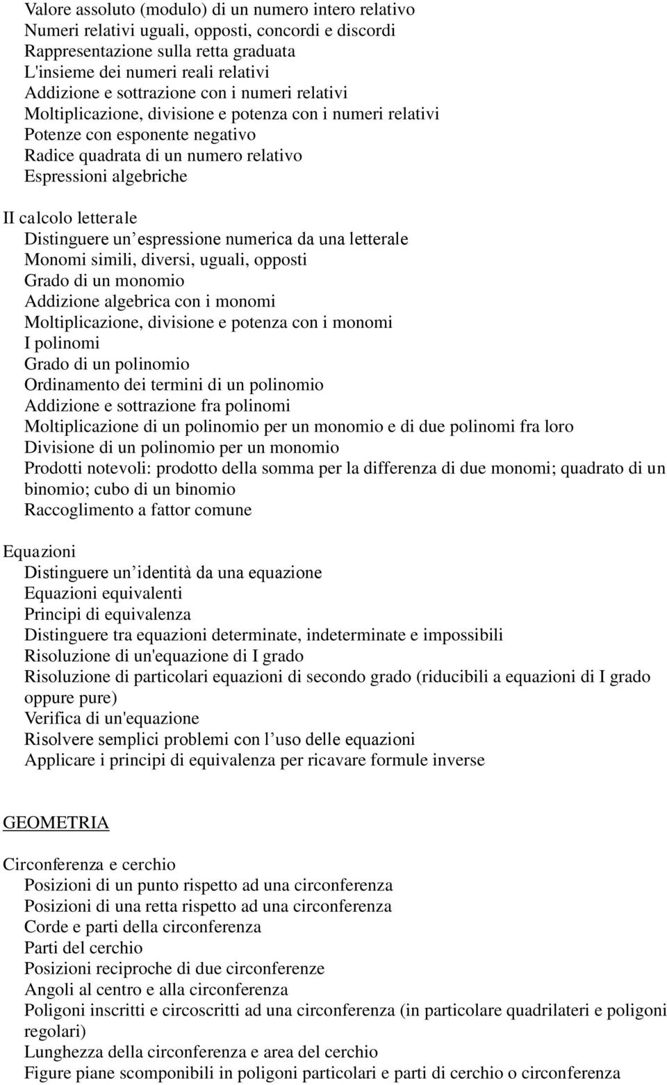 letterale Distinguere un espressione numerica da una letterale Monomi simili, diversi, uguali, opposti Grado di un monomio Addizione algebrica con i monomi Moltiplicazione, divisione e potenza con i