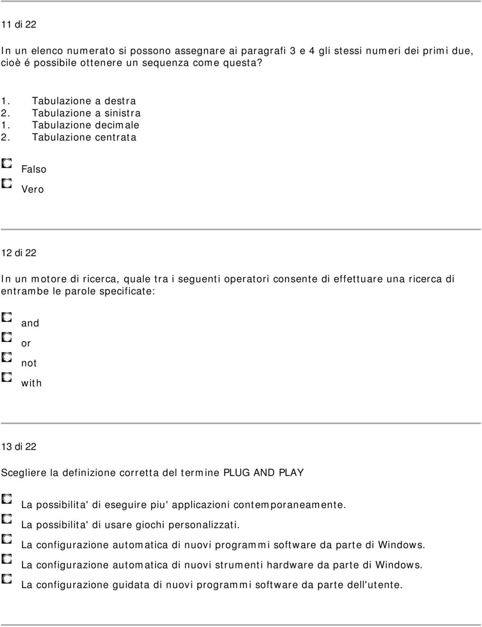 Tabulazione centrata Falso Vero 12 di 22 In un motore di ricerca, quale tra i seguenti operatori consente di effettuare una ricerca di entrambe le parole specificate: and or not with 13 di 22