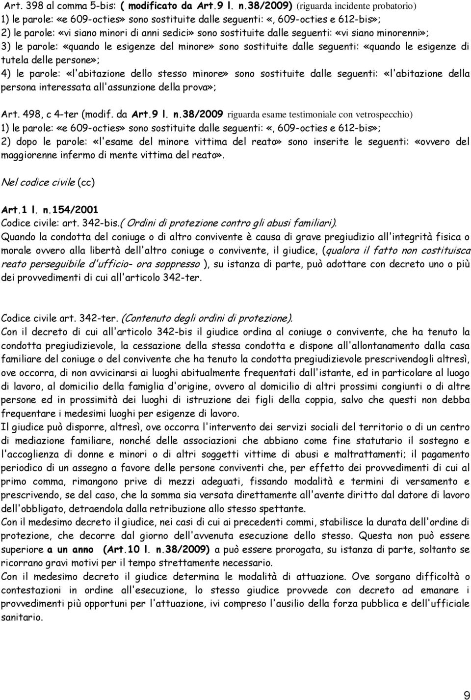 seguenti: «vi siano minorenni»; 3) le parole: «quando le esigenze del minore» sono sostituite dalle seguenti: «quando le esigenze di tutela delle persone»; 4) le parole: «l'abitazione dello stesso