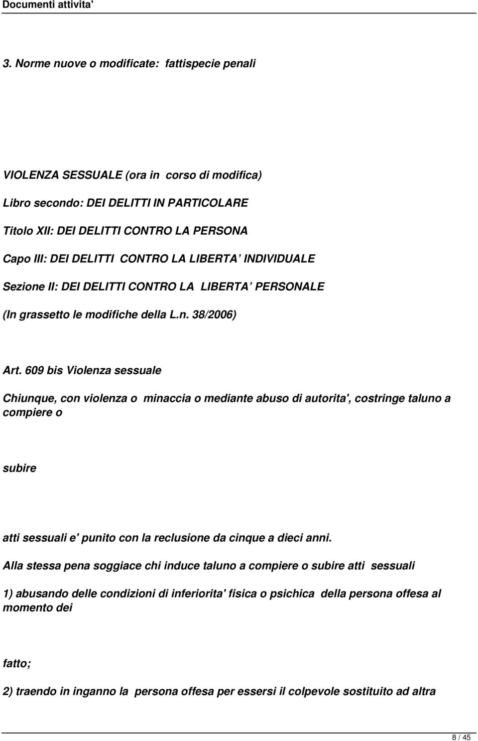 609 bis Violenza sessuale Chiunque, con violenza o minaccia o mediante abuso di autorita', costringe taluno a compiere o subire atti sessuali e' punito con la reclusione da cinque a dieci anni.