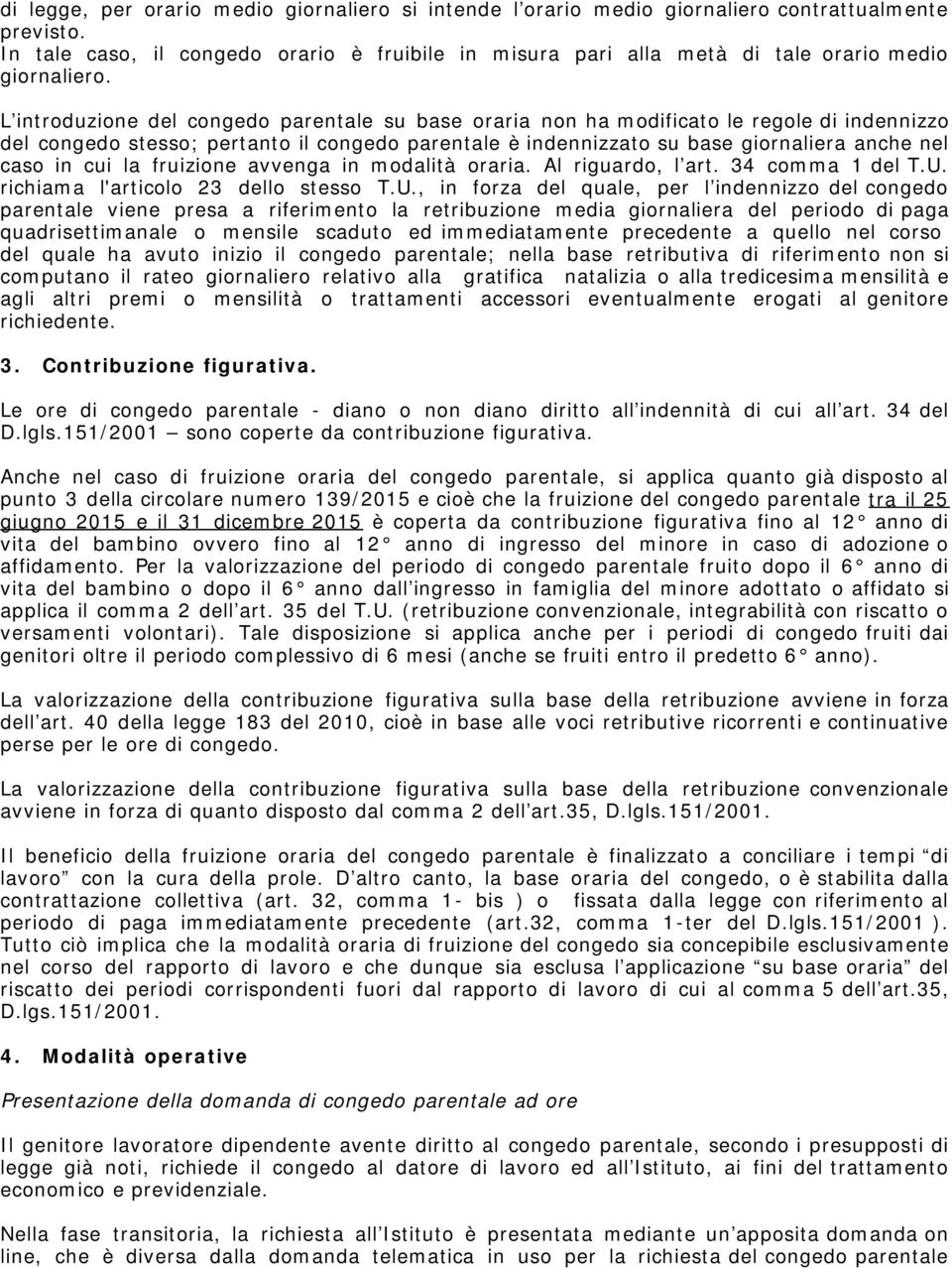 L introduzione del congedo parentale su base oraria non ha modificato le regole di indennizzo del congedo stesso; pertanto il congedo parentale è indennizzato su base giornaliera anche nel caso in