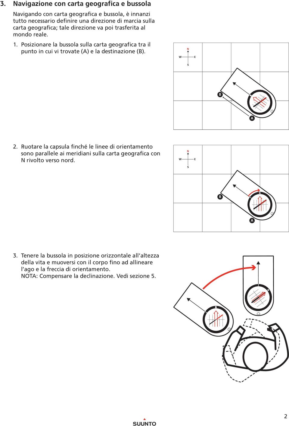 poi trasferita al mondo reale. 1. Posizionare la bussola sulla carta geografica tra il punto in cui vi trovate () e la destinazione (). 1 3 1 2 2 2 2.