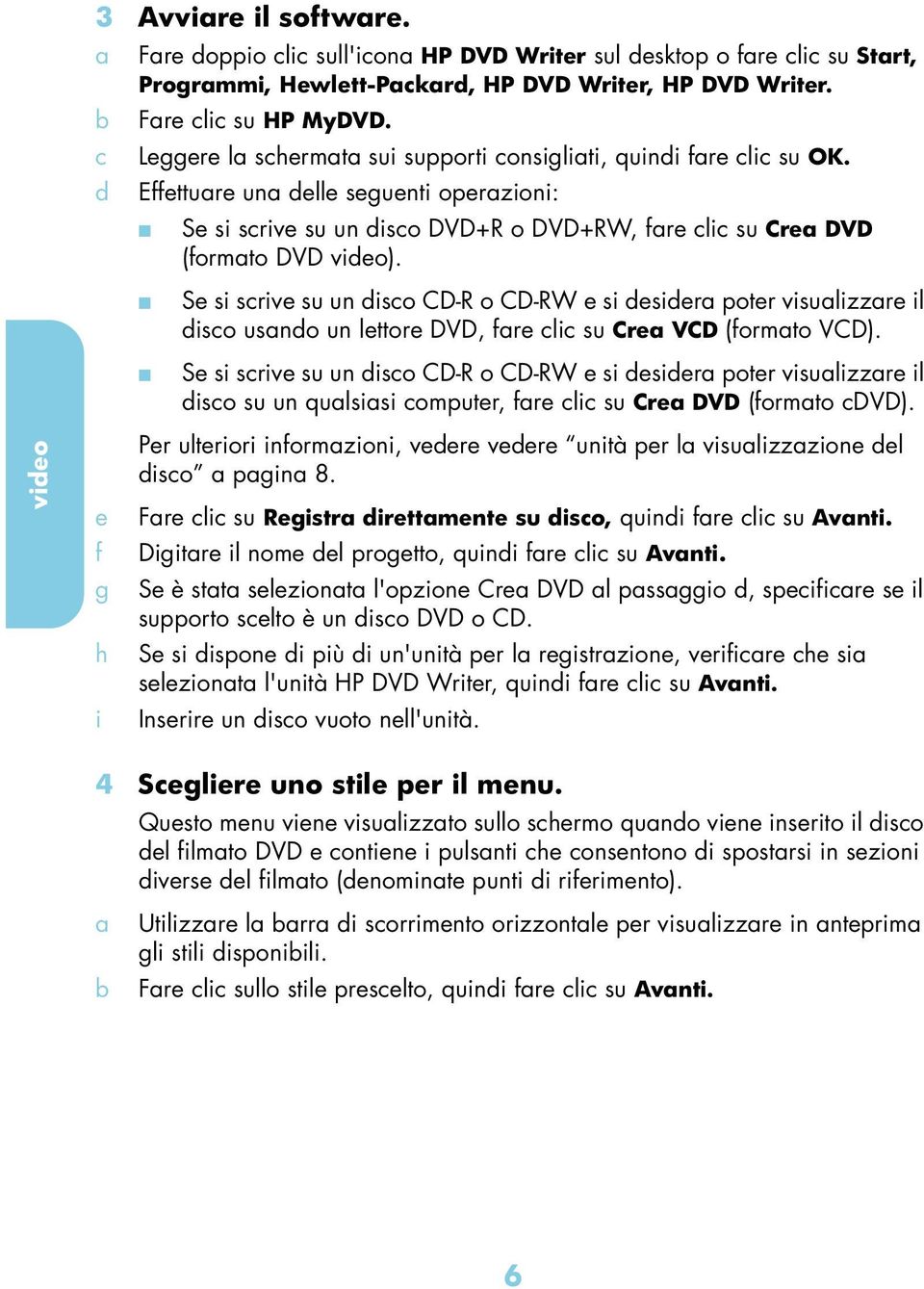 Se si srive su un diso CD-R o CD-RW e si desider poter visulizzre il diso usndo un lettore DVD, fre li su Cre VCD (formto VCD).