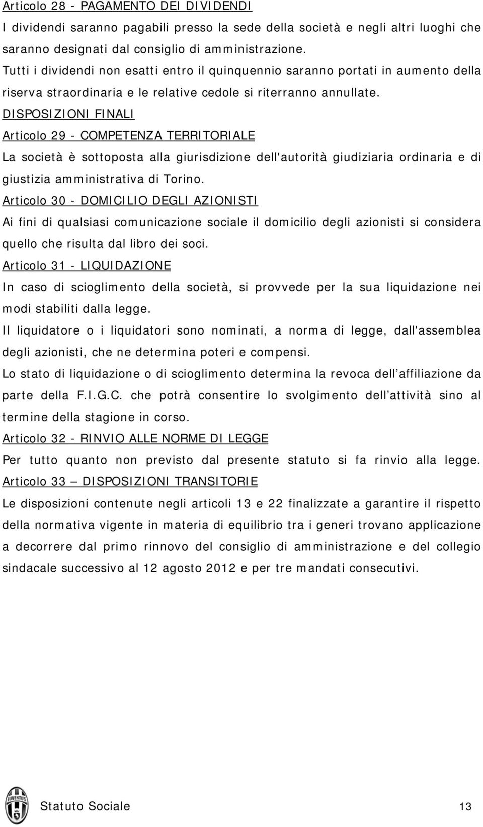 DISPOSIZIONI FINALI Articolo 29 - COMPETENZA TERRITORIALE La società è sottoposta alla giurisdizione dell'autorità giudiziaria ordinaria e di giustizia amministrativa di Torino.
