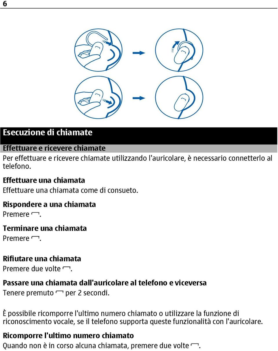 Rifiutare una chiamata Premere due volte. Passare una chiamata dall'auricolare al telefono e viceversa Tenere premuto per 2 secondi.