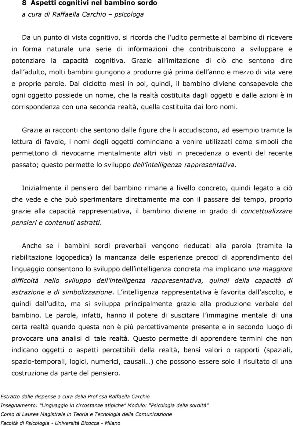 Grazie all imitazione di ciò che sentono dire dall adulto, molti bambini giungono a produrre già prima dell anno e mezzo di vita vere e proprie parole.