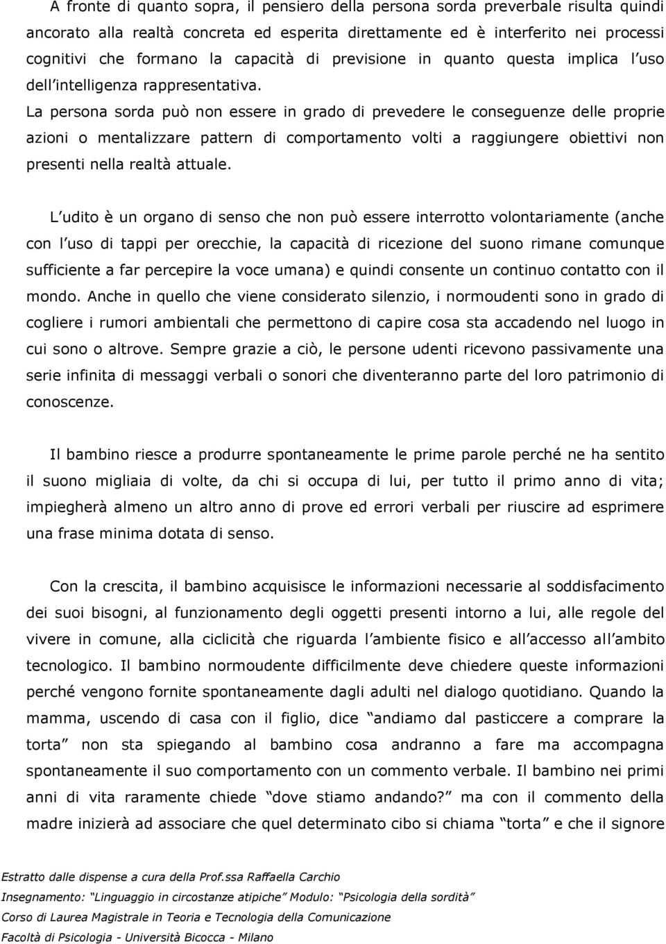 La persona sorda può non essere in grado di prevedere le conseguenze delle proprie azioni o mentalizzare pattern di comportamento volti a raggiungere obiettivi non presenti nella realtà attuale.