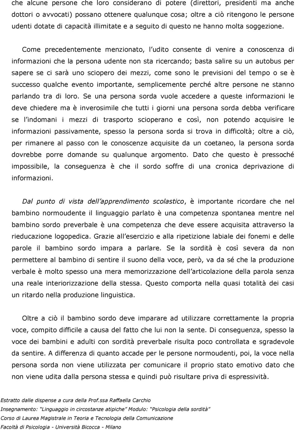 Come precedentemente menzionato, l udito consente di venire a conoscenza di informazioni che la persona udente non sta ricercando; basta salire su un autobus per sapere se ci sarà uno sciopero dei