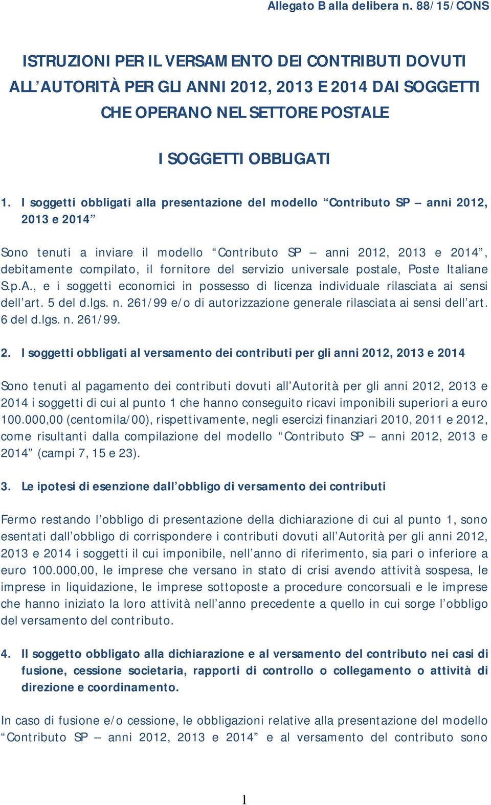 I soggetti obbligati alla presentazione del modello Contributo SP anni 2012, 2013 e 2014 Sono tenuti a inviare il modello Contributo SP anni 2012, 2013 e 2014, debitamente compilato, il fornitore del