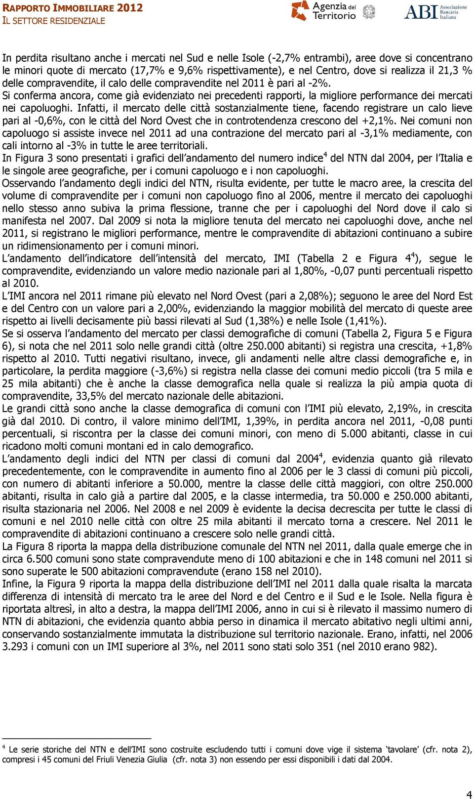 Infatti, il mercato delle città sostanzialmente tiene, facendo registrare un calo lieve pari al -0,6%, con le città del Nord Ovest che in controtendenza crescono del +2,1%.