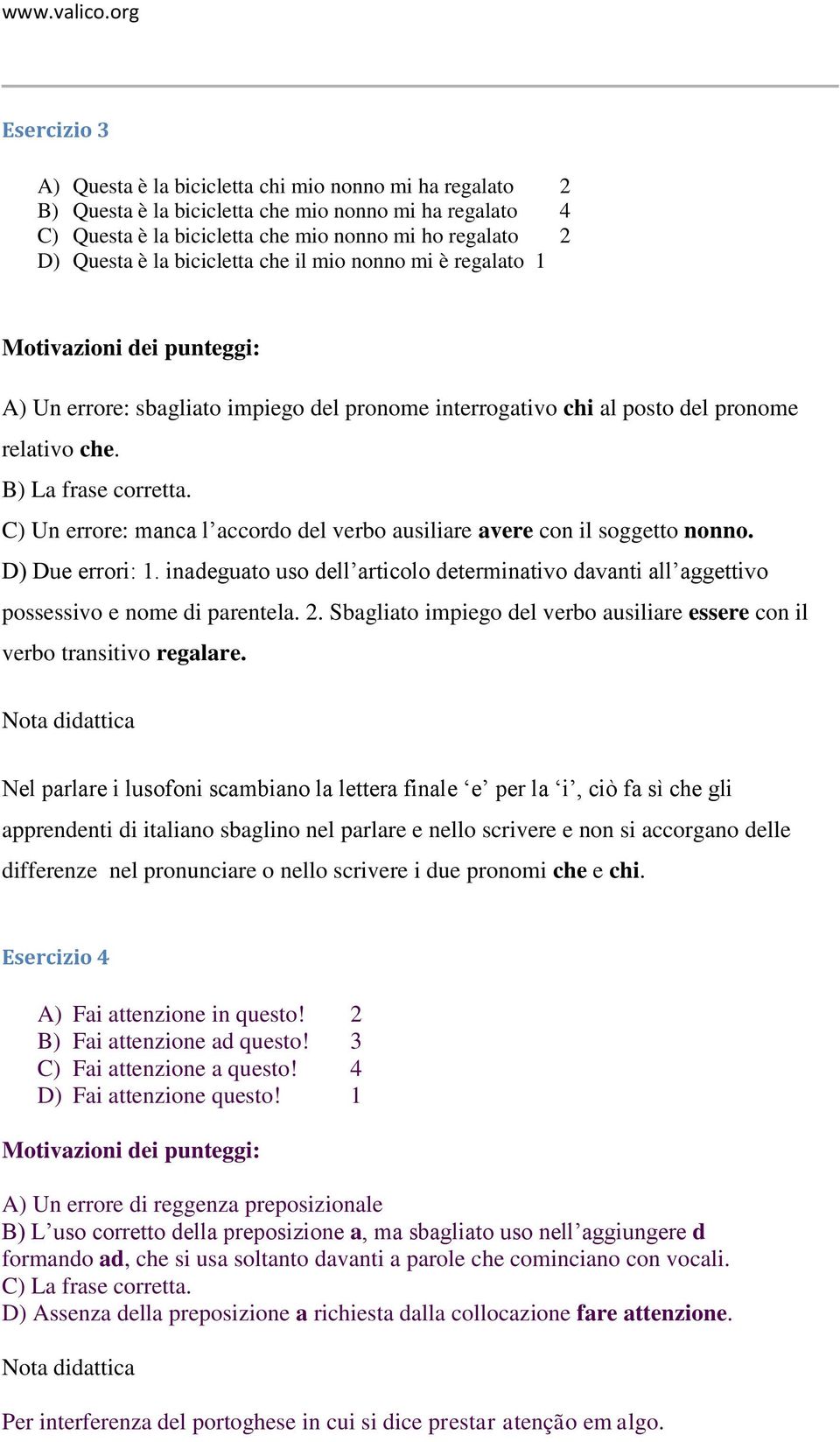 C) Un errore: manca l accordo del verbo ausiliare avere con il soggetto nonno. D) Due errori: 1. inadeguato uso dell articolo determinativo davanti all aggettivo possessivo e nome di parentela. 2.