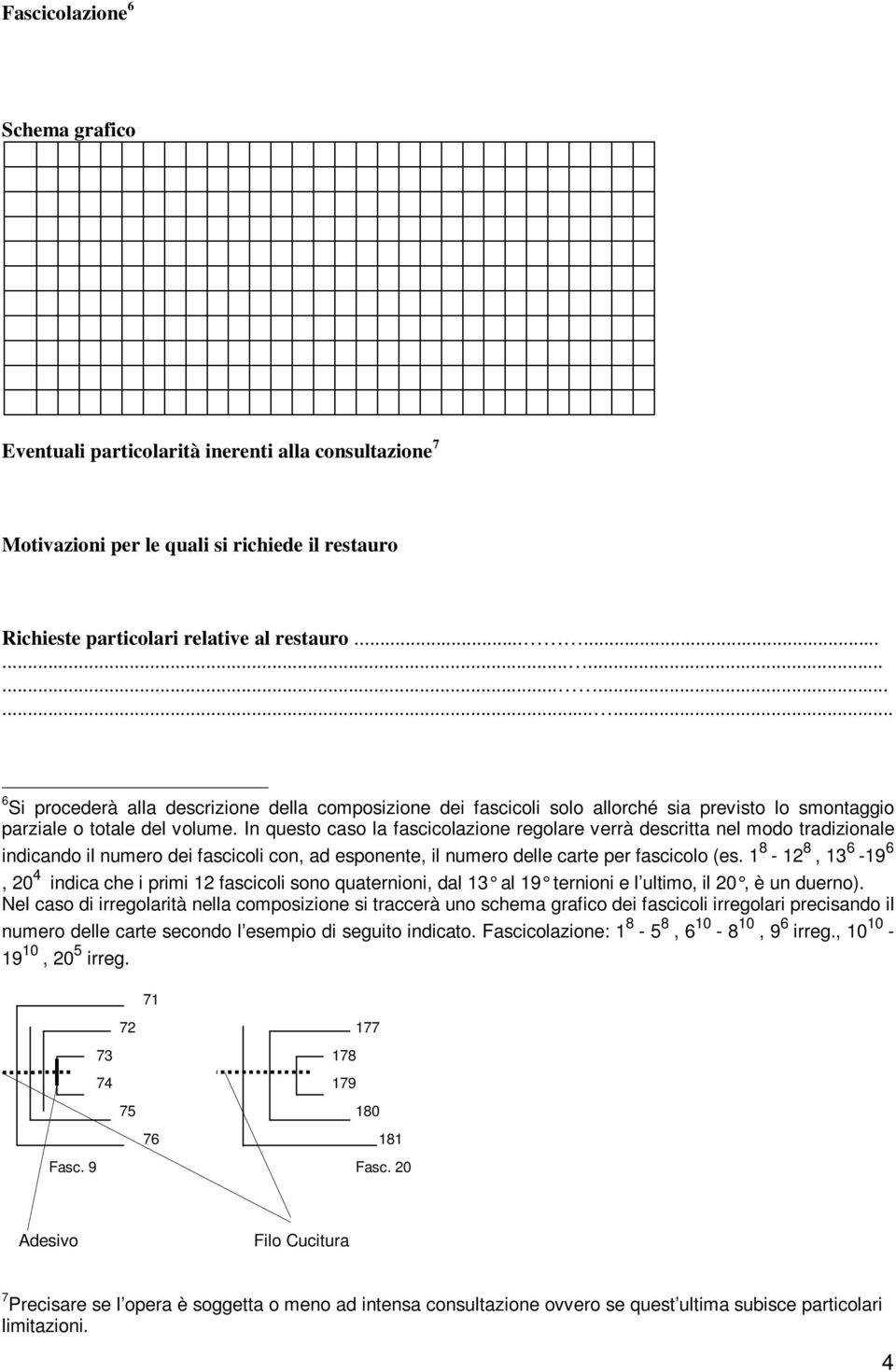 In questo caso la fascicolazione regolare verrà descritta nel modo tradizionale indicando il numero dei fascicoli con, ad esponente, il numero delle carte per fascicolo (es.