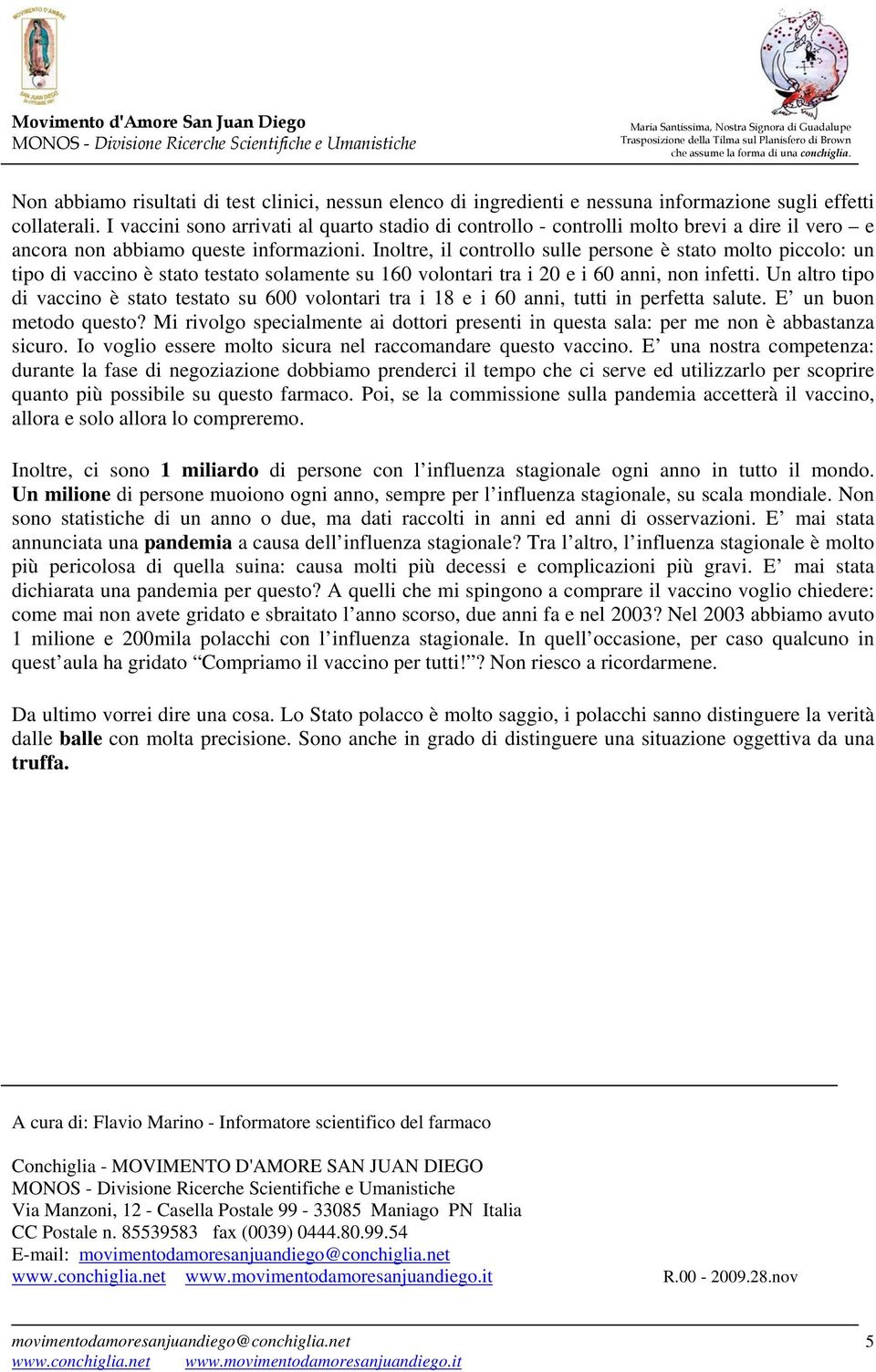 Inoltre, il controllo sulle persone è stato molto piccolo: un tipo di vaccino è stato testato solamente su 160 volontari tra i 20 e i 60 anni, non infetti.