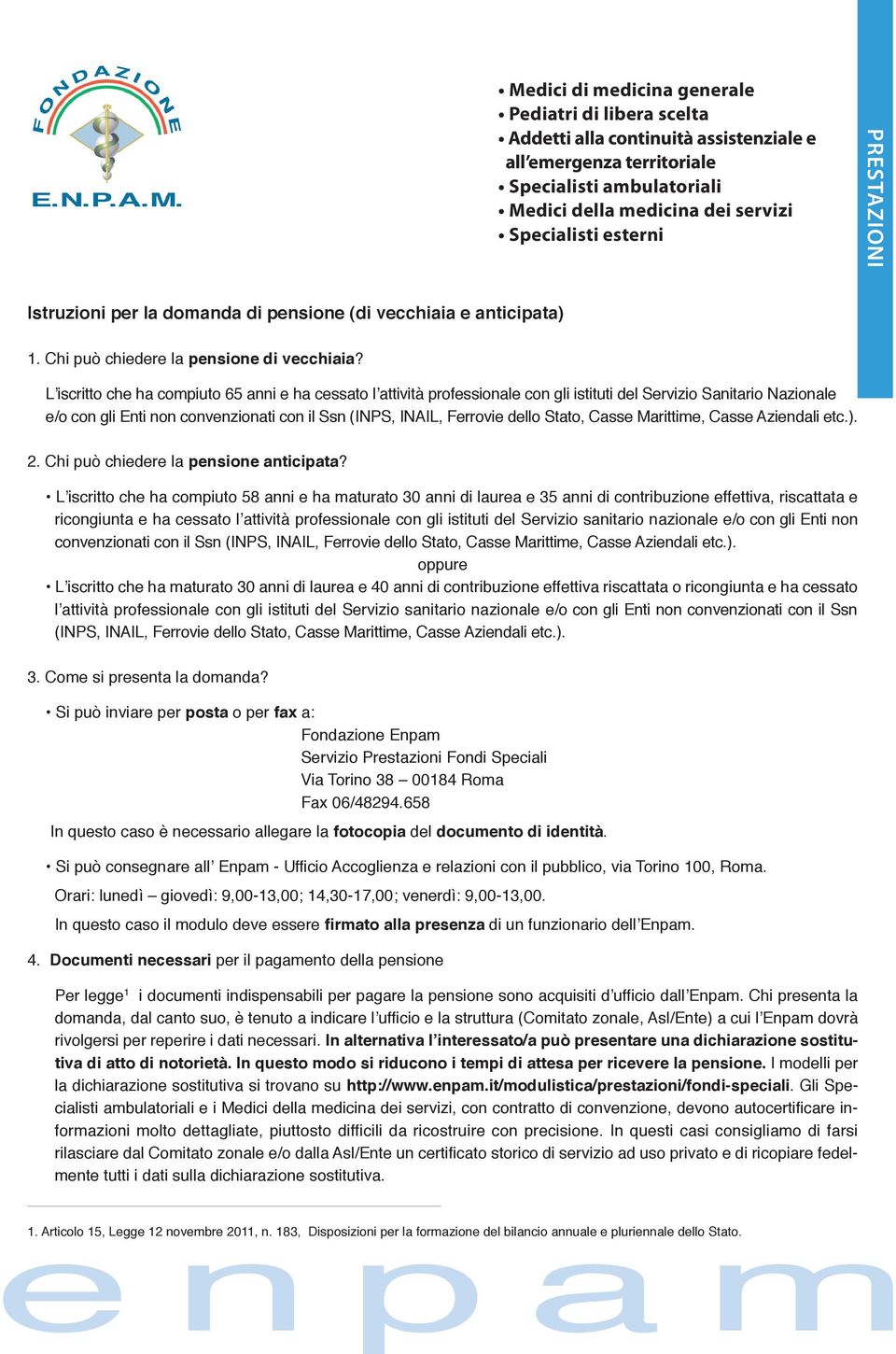 L iscritto che ha compiuto 65 anni e ha cessato l attività professionale con gli istituti del Servizio Sanitario Nazionale e/o con gli Enti non convenzionati con il Ssn (INPS, INAIL, Ferrovie dello