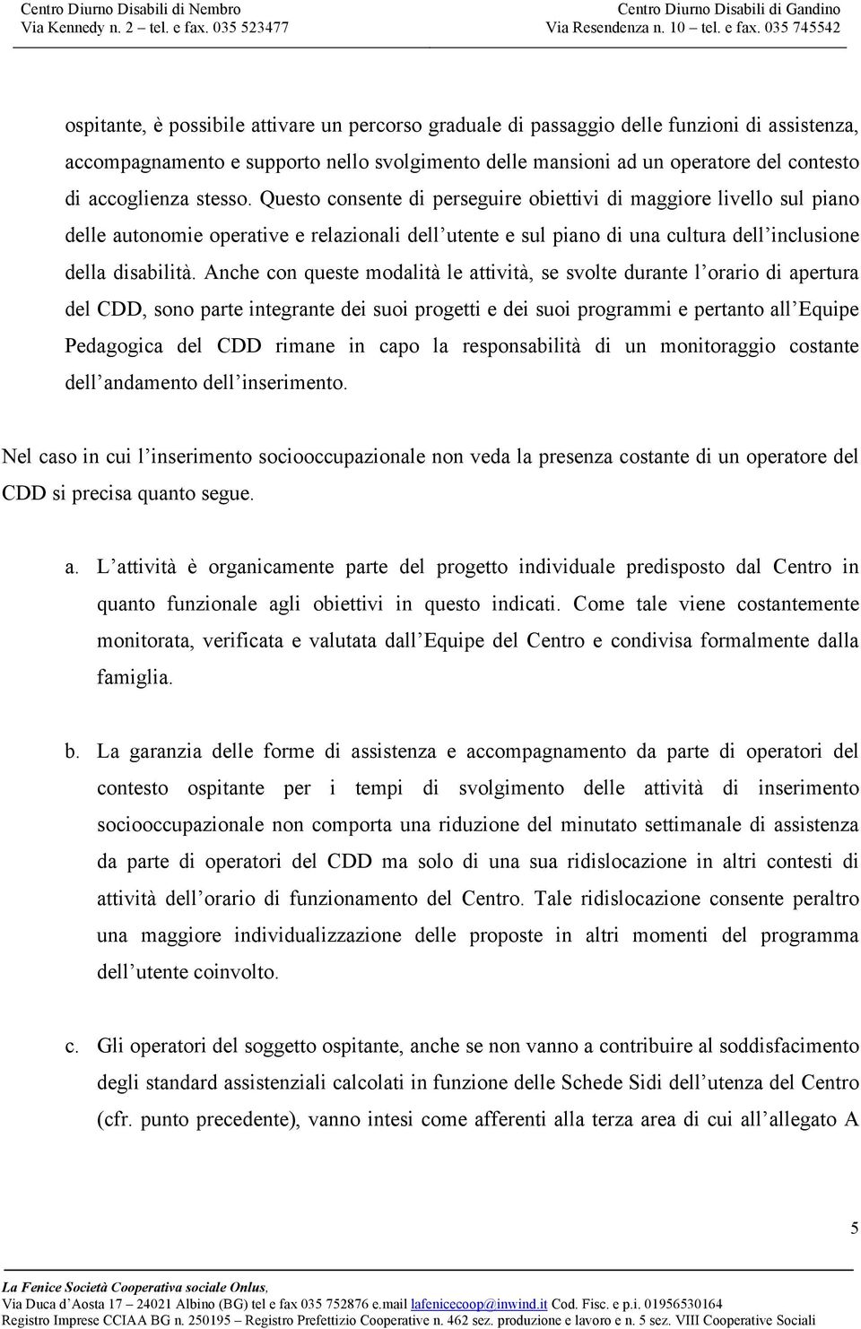 Anche con queste modalità le attività, se svolte durante l orario di apertura del CDD, sono parte integrante dei suoi progetti e dei suoi programmi e pertanto all Equipe Pedagogica del CDD rimane in