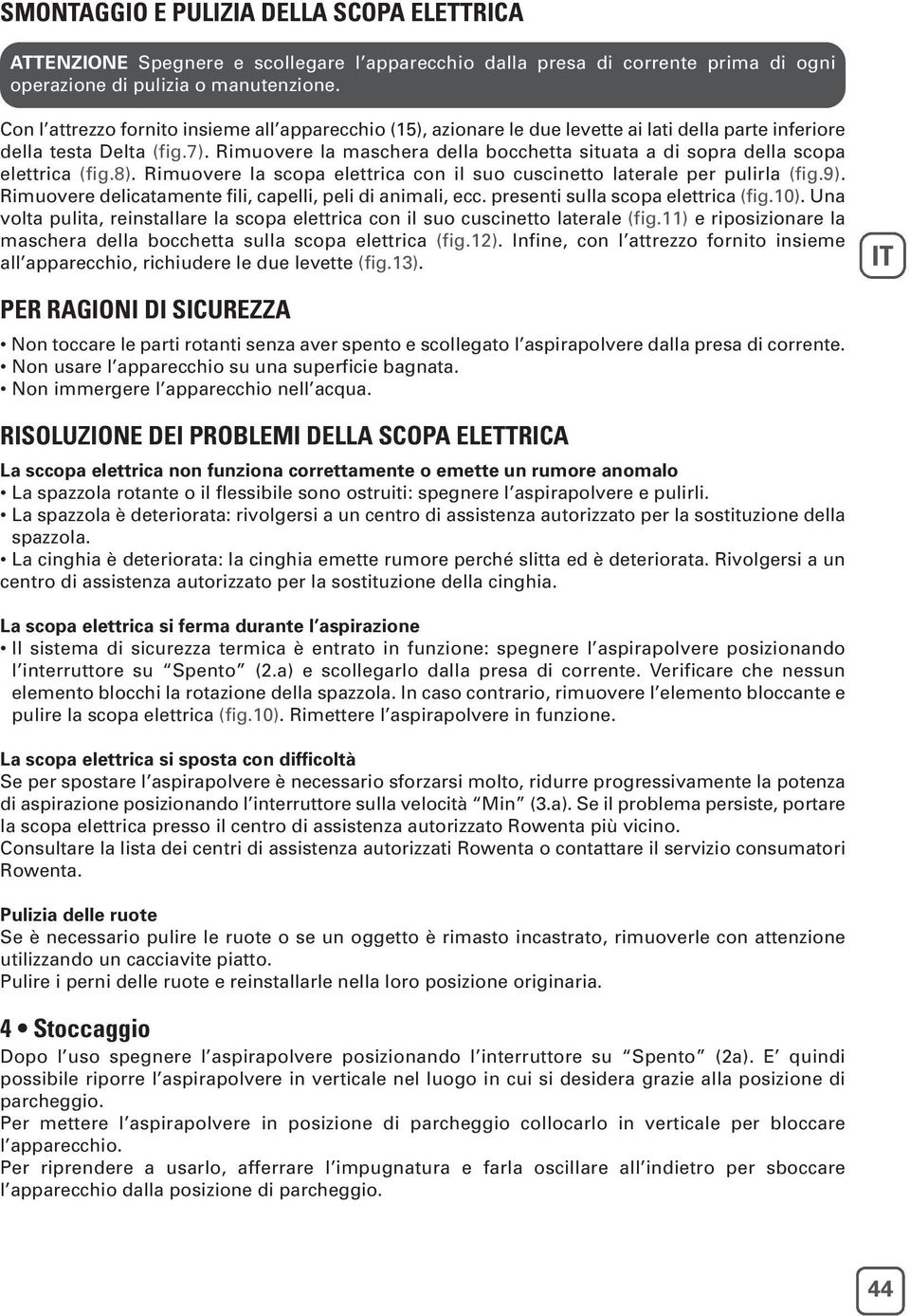 Rimuovere la maschera della bocchetta situata a di sopra della scopa elettrica (fig.8). Rimuovere la scopa elettrica con il suo cuscinetto laterale per pulirla (fig.9).