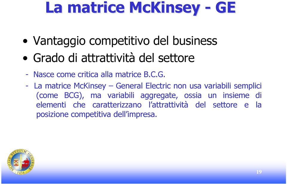 - La matrice McKinsey General Electric non usa variabili semplici (come BCG), ma