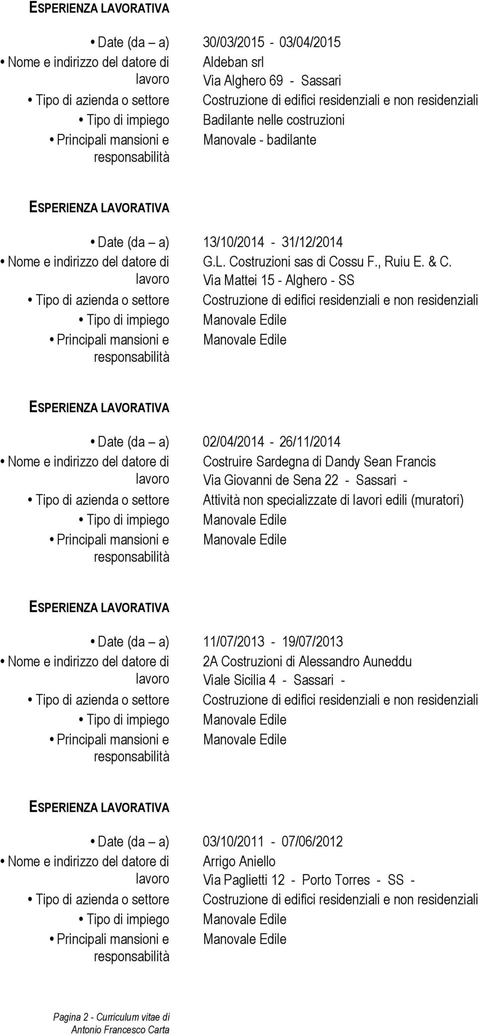 Via Mattei 15 - Alghero - SS Tipo di impiego Manovale Edile Principali mansioni e Manovale Edile Date (da a) 02/04/2014-26/11/2014 Costruire Sardegna di Dandy Sean Francis Via Giovanni de Sena 22 -