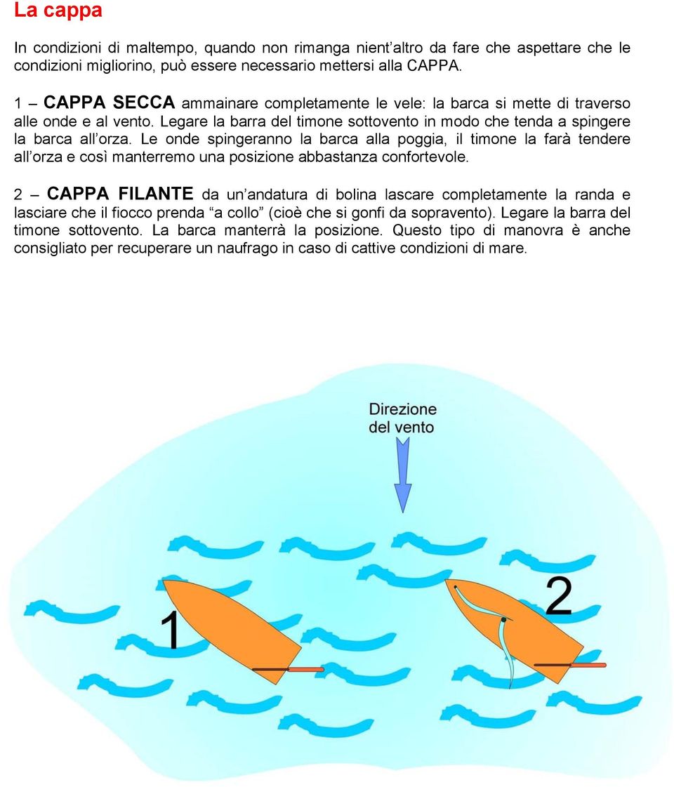 Le onde spingeranno la barca alla poggia, il timone la farà tendere all orza e così manterremo una posizione abbastanza confortevole.