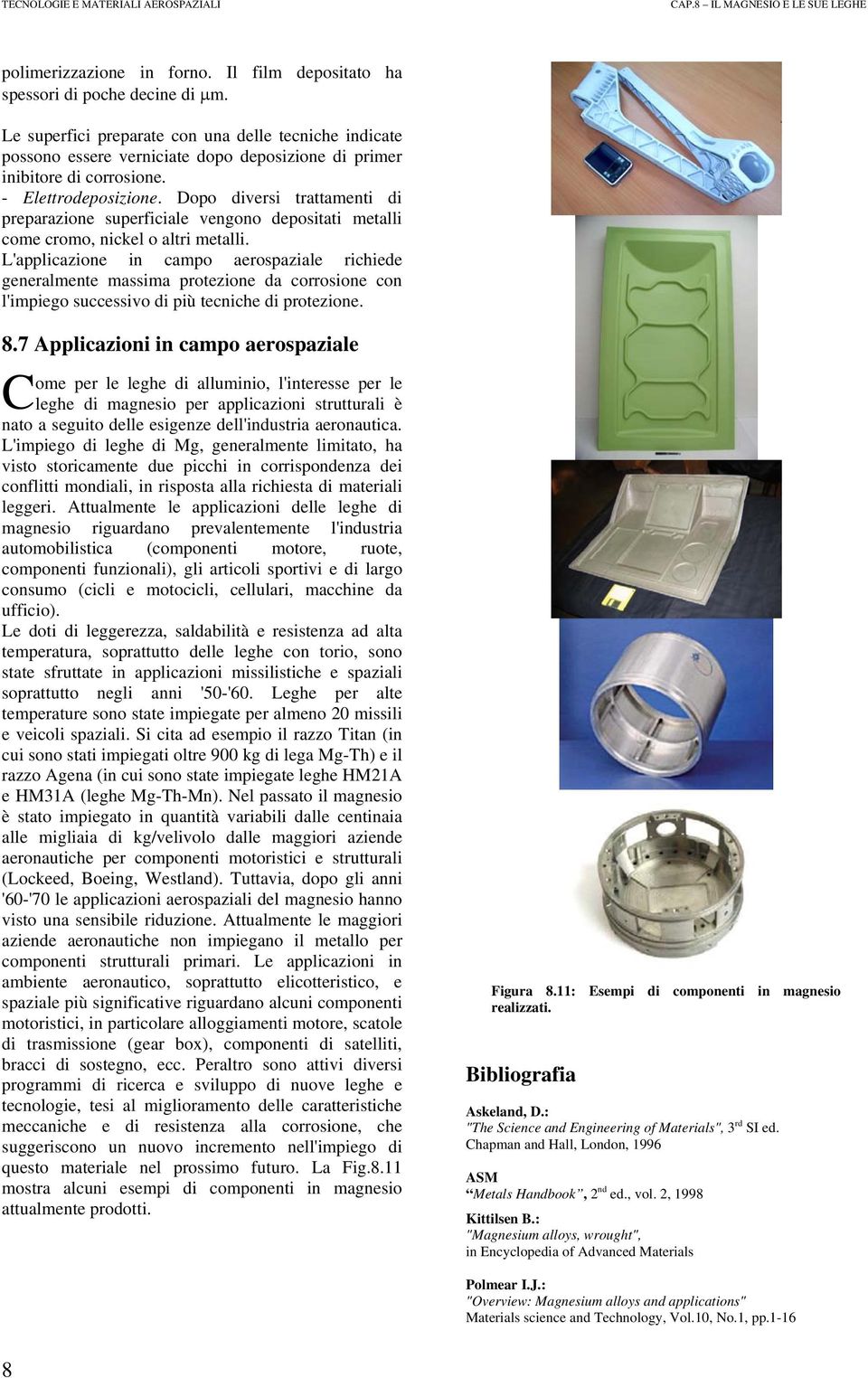 Dopo diversi trattamenti di preparazione superficiale vengono depositati metalli come cromo, nickel o altri metalli.