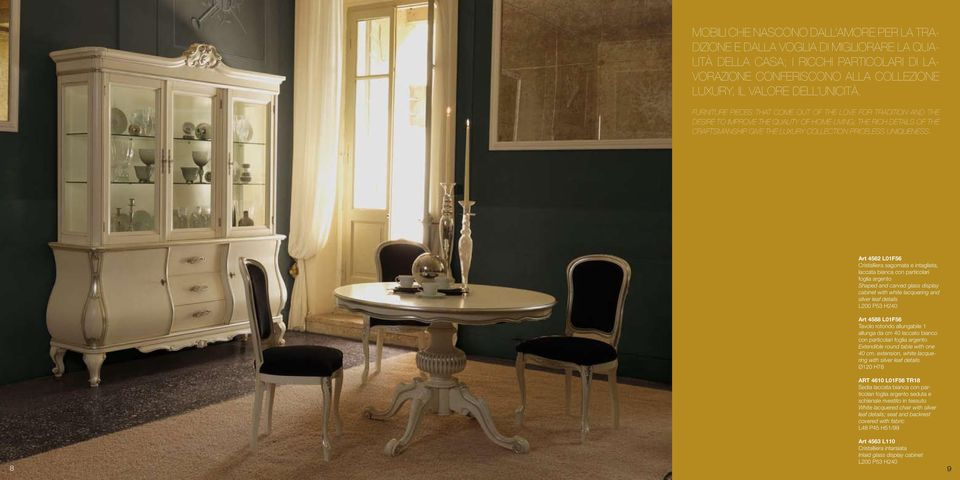 FURNITURE PIECES THAT COME OUT OF THE LOVE FOR TRADITION AND THE DESIRE TO IMPROVE THE QUALITY OF HOME-LIVING; THE RICH DETAILS OF THE CRAFTSMANSHIP GIVE THE LUXURY COLLECTION PRICELESS UNIQUENESS.