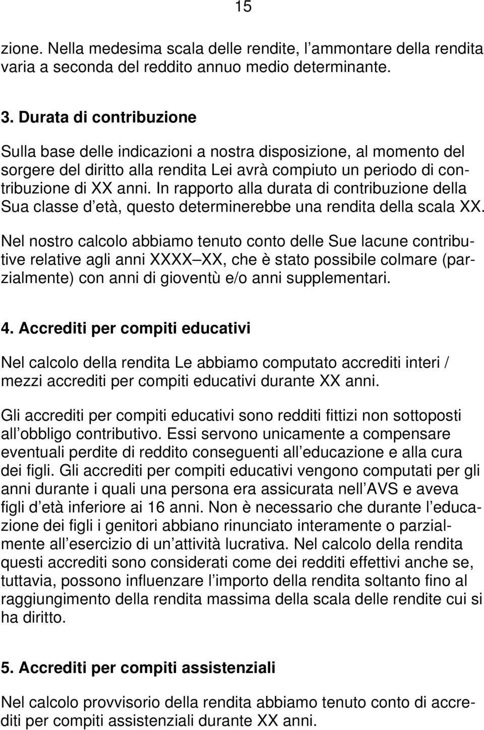 In rapporto alla durata di contribuzione della Sua classe d età, questo determinerebbe una rendita della scala XX.