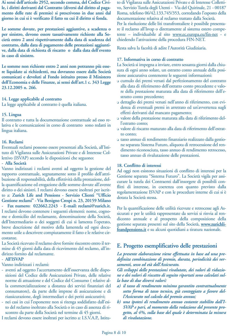 Le somme dovute, per prestazioni aggiuntive, a scadenza o per sinistro, devono essere tassativamente richieste alla Società entro 2 anni rispettivamente dalla data di scadenza del contratto, dalla