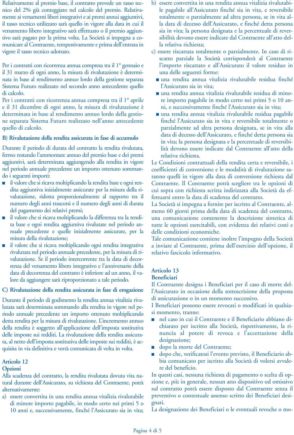 premio aggiuntivo sarà pagato per la prima volta. La Società si impegna a comunicare al Contraente, tempestivamente e prima dell entrata in vigore il tasso tecnico adottato.