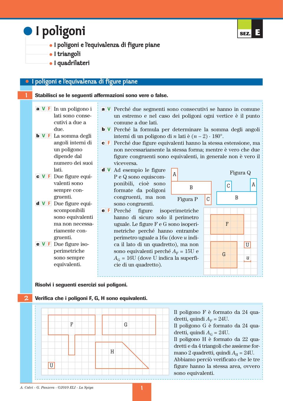 Prhé u sgmnti sono onsutivi s hnno in omun un strmo nl so i poligoni ogni vrti è il punto omun u lti. Prhé l formul pr trminr l somm gli ngoli intrni i un poligono i n lti è (n ) 10.