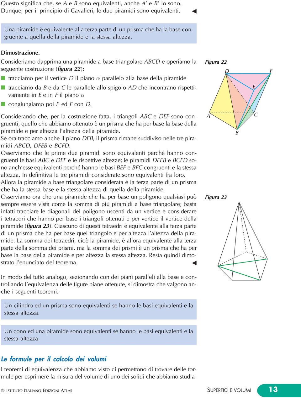 Consideriamo darima una iramide a base triangolare ABCD e oeriamo la seguente costruzione (figura ): n tracciamo er il vertice D il iano arallelo alla base della iramide n tracciamo da B e da C le