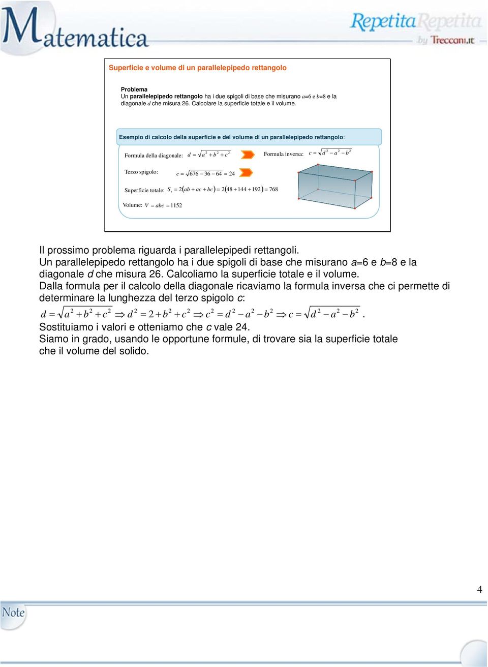 totale: 48 44 9 768 Volume: V ac 5 c Il prossimo prolema riguarda i parallelepipedi rettangoli Un parallelepipedo rettangolo ha i due spigoli di ase che misurano a=6 e =8 e la diagonale d che misura